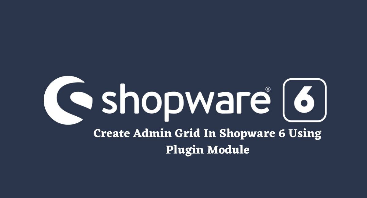 Create Admin Grid In Shopware 6 Using Plugin Module