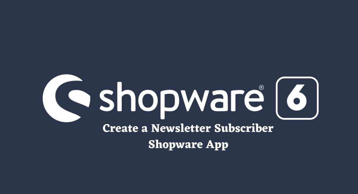 How to Create a Shopware App - Newsletter Subscriber App Example